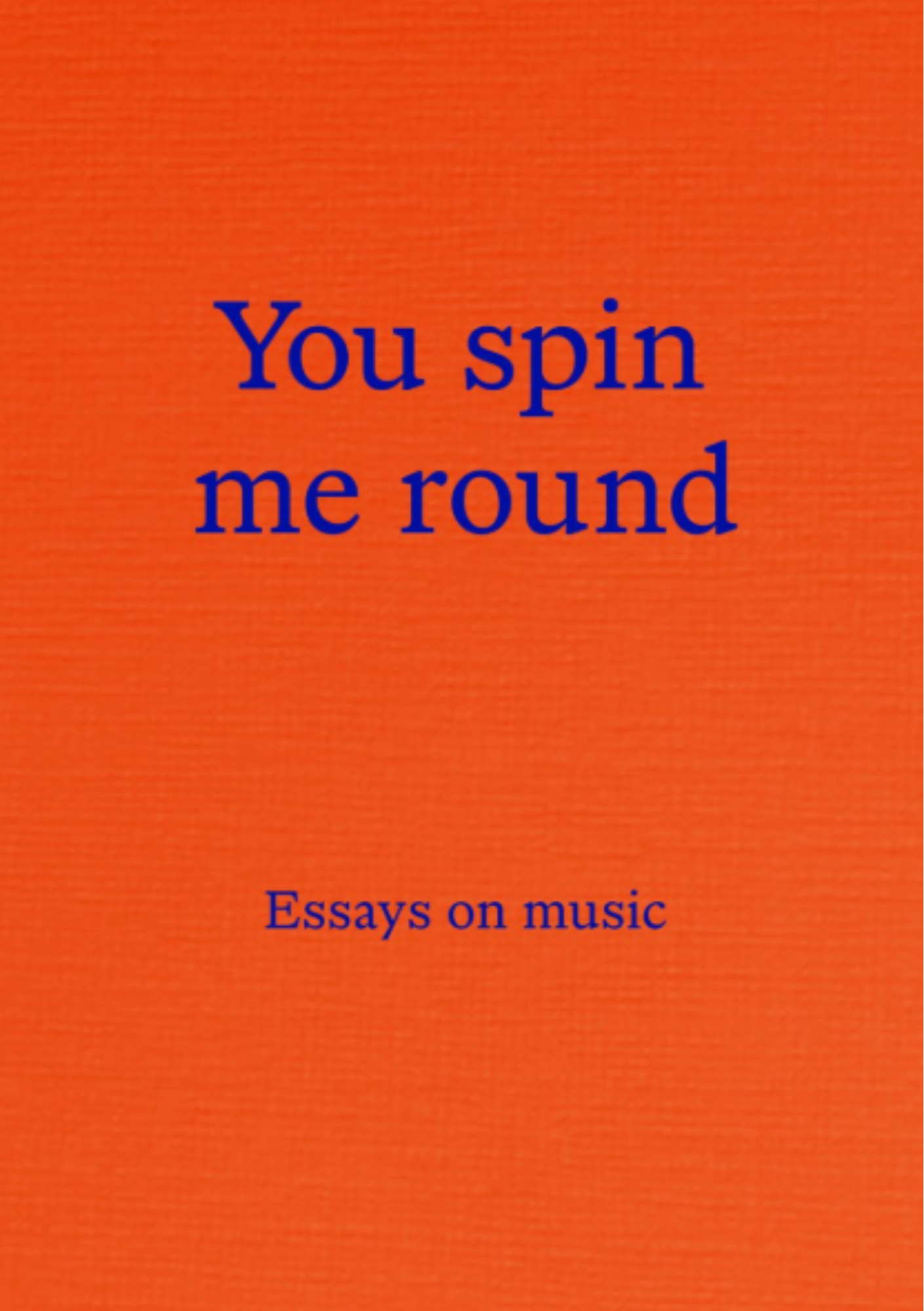 YOU SPIN ME ROUND: ESSAYS ON MUSIC