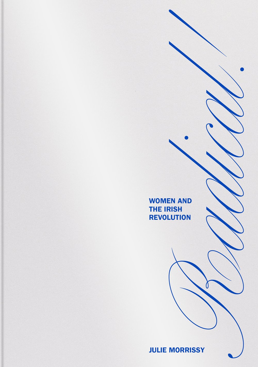 RADICAL! WOMEN AND THE IRISH REVOLUTION by Julie Morrissy