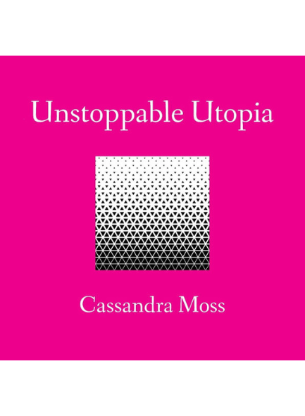 UNSTOPPABLE UTOPIA by Cassandra Moss
