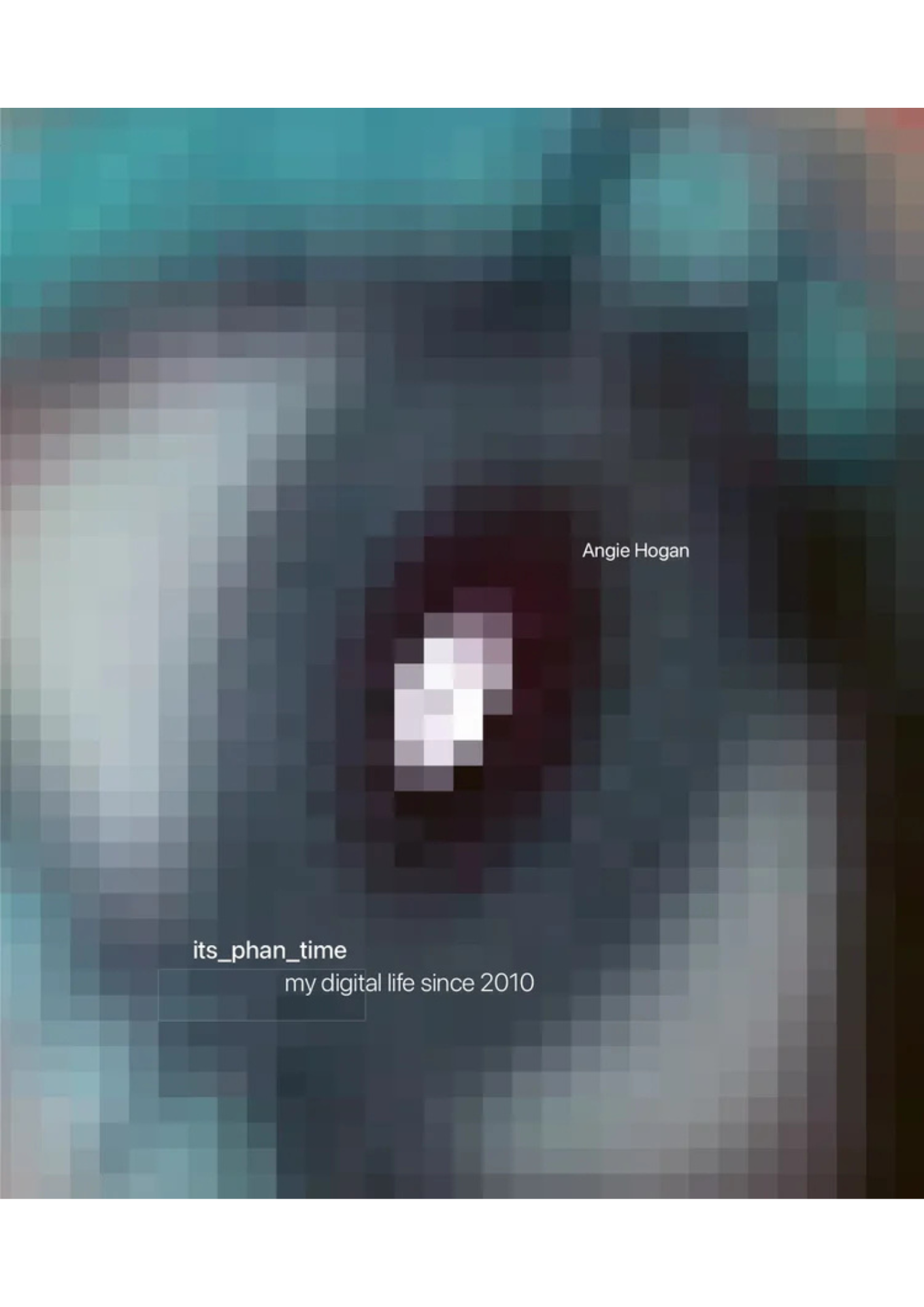 ITS_PHAN_TIME: MY DIGITAL LIFE SINCE 2010 by Angie Hogan