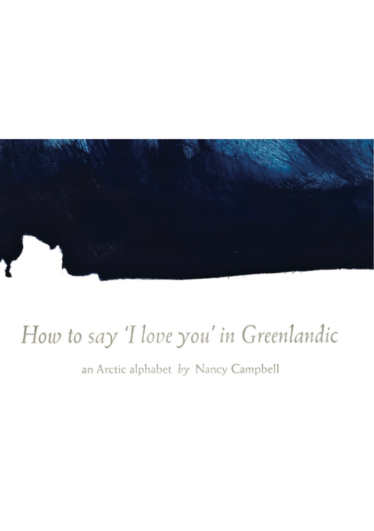 HOW TO SAY 'I LOVE YOU' IN GREENLANDIC: AN ARTIC ALPHABET by Nancy Campbell